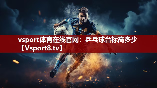 vsport体育在线官网：乒乓球台标高多少