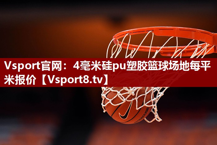 Vsport官网：4毫米硅pu塑胶篮球场地每平米报价