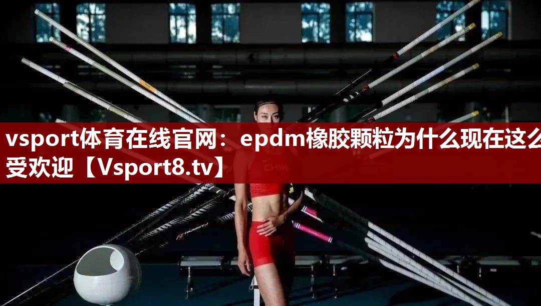 vsport体育在线官网：epdm橡胶颗粒为什么现在这么受欢迎