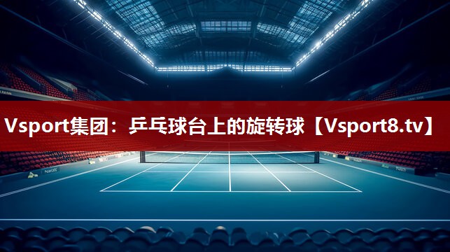 Vsport集团：乒乓球台上的旋转球