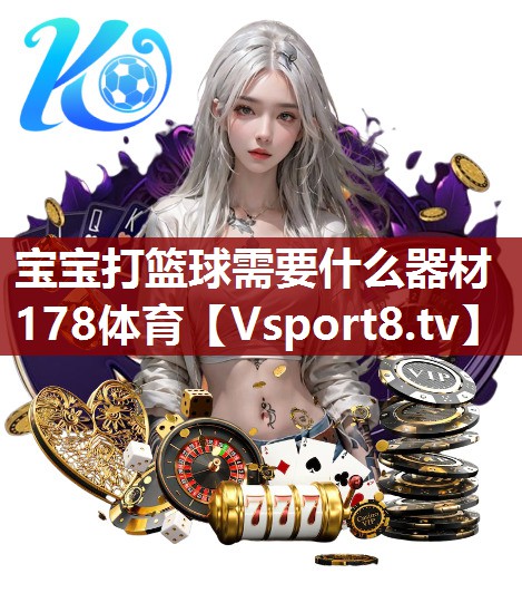 宝宝打篮球需要什么器材178体育