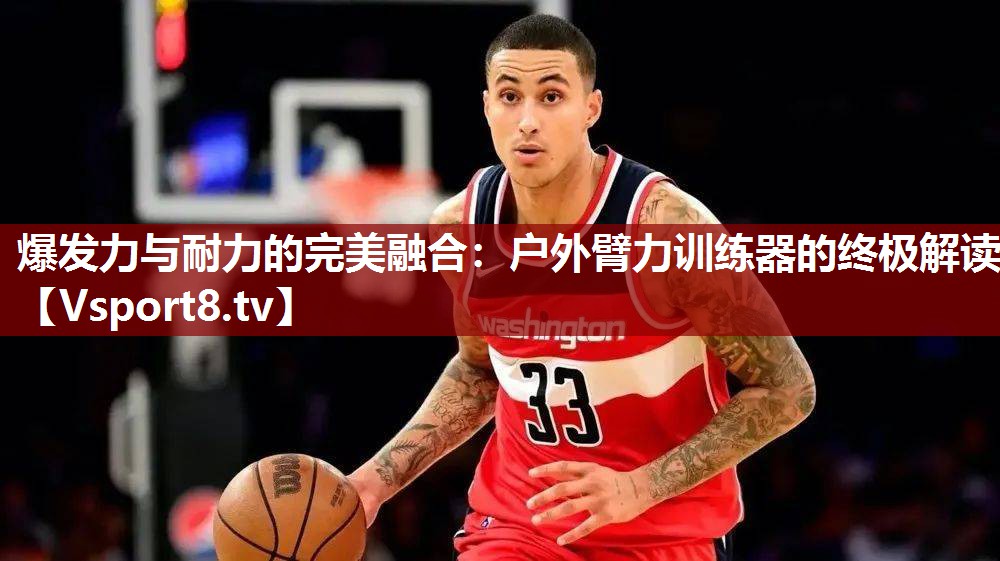 爆发力与耐力的完美融合：户外臂力训练器的终极解读
