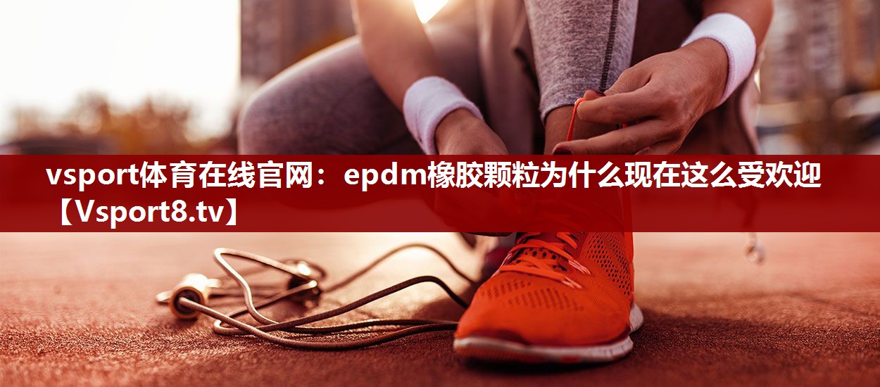 epdm橡胶颗粒为什么现在这么受欢迎