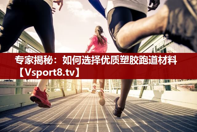 专家揭秘：如何选择优质塑胶跑道材料