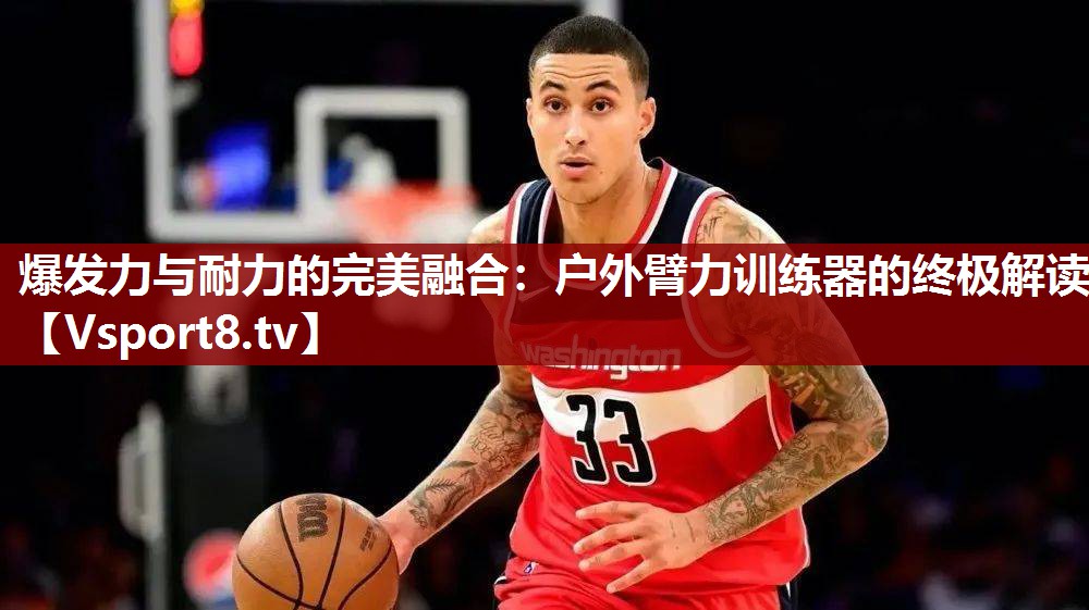 爆发力与耐力的完美融合：户外臂力训练器的终极解读