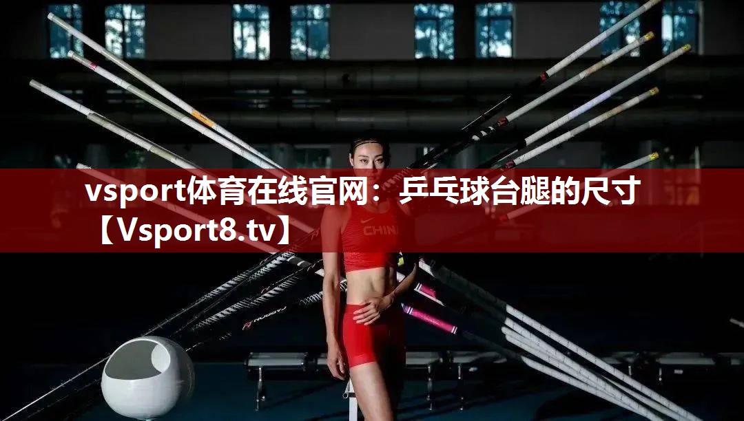 vsport体育在线官网：乒乓球台腿的尺寸