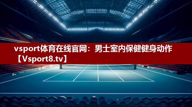 vsport体育在线官网：男士室内保健健身动作