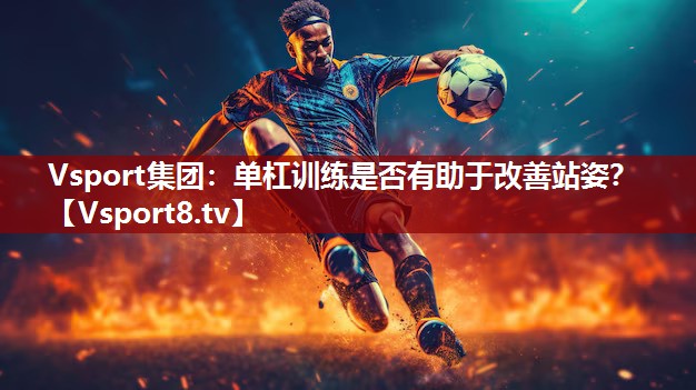 Vsport集团：单杠训练是否有助于改善站姿？