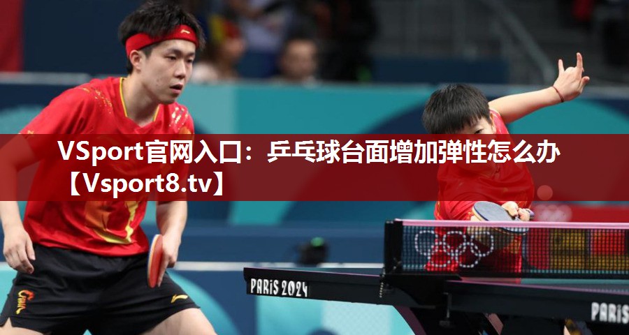 VSport官网入口：乒乓球台面增加弹性怎么办