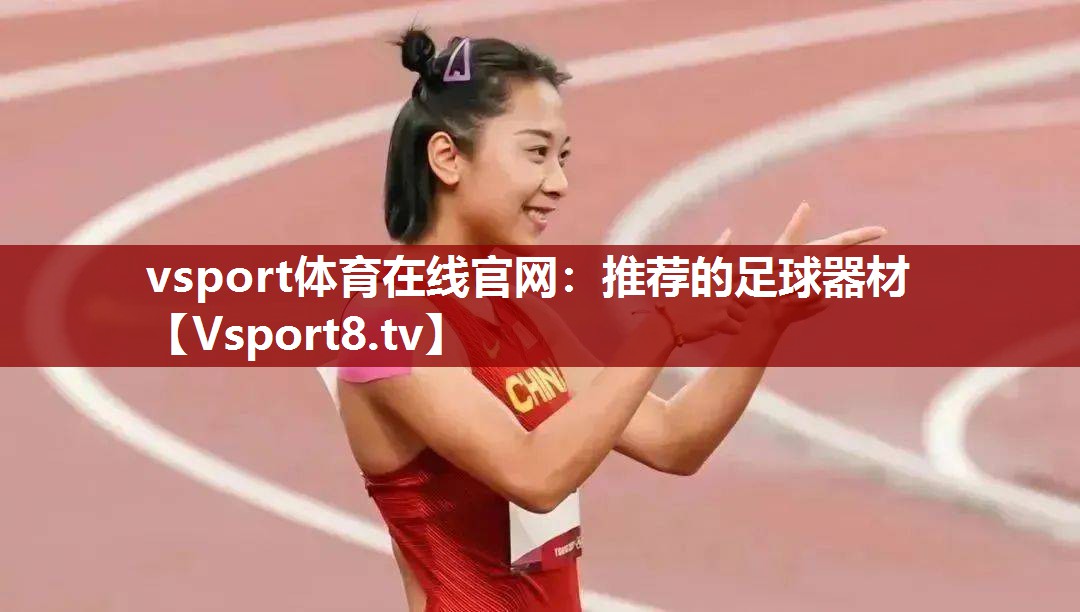 vsport体育在线官网：推荐的足球器材