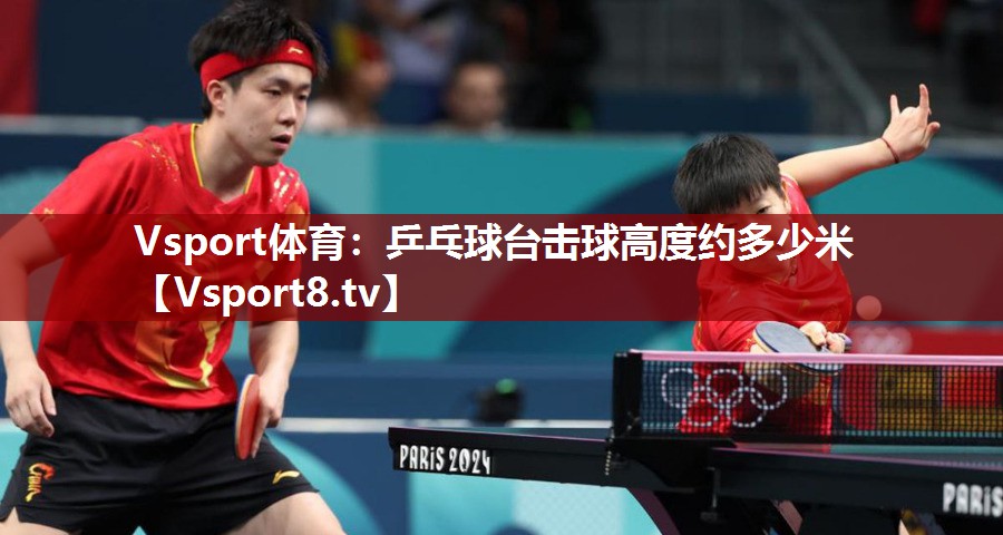 Vsport体育：乒乓球台击球高度约多少米