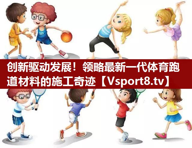创新驱动发展！领略最新一代体育跑道材料的施工奇迹