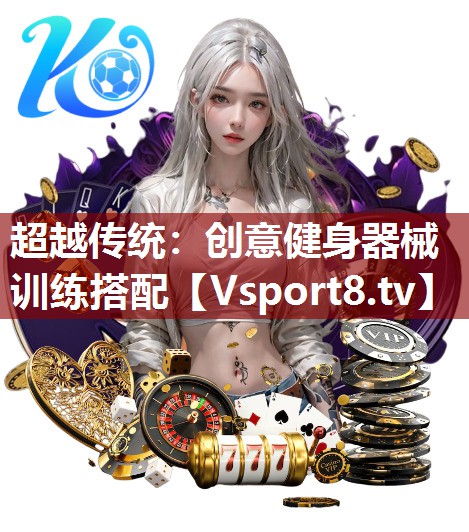 超越传统：创意健身器械训练搭配