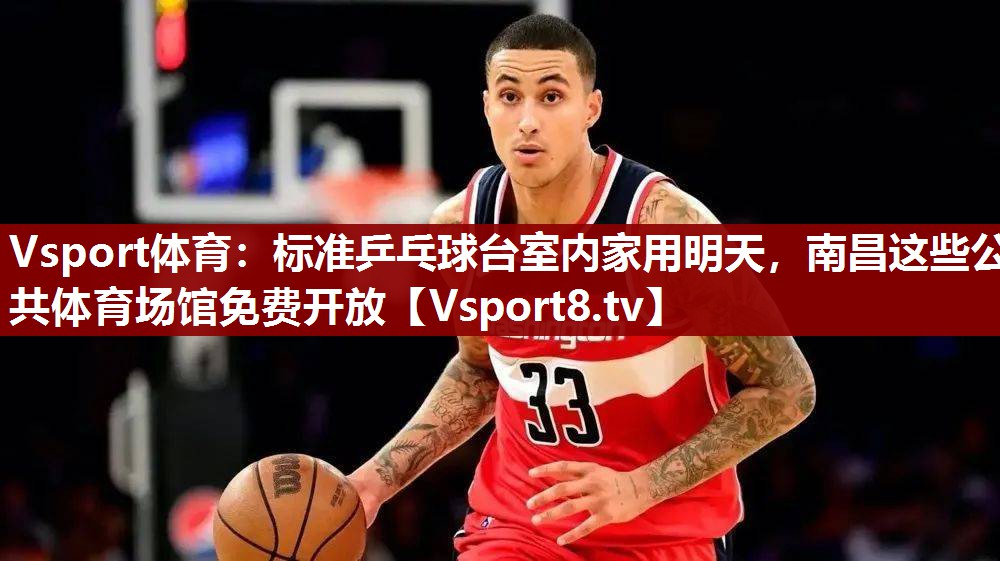 Vsport体育：标准乒乓球台室内家用明天，南昌这些公共体育场馆免费开放