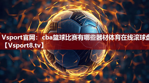 Vsport官网：cba篮球比赛有哪些器材体育在线滚球盘