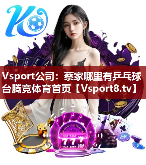 Vsport公司：蔡家哪里有乒乓球台腾竞体育首页