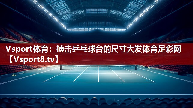 Vsport体育：搏击乒乓球台的尺寸大发体育足彩网