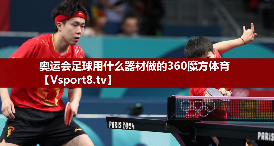 奥运会足球用什么器材做的360魔方体育