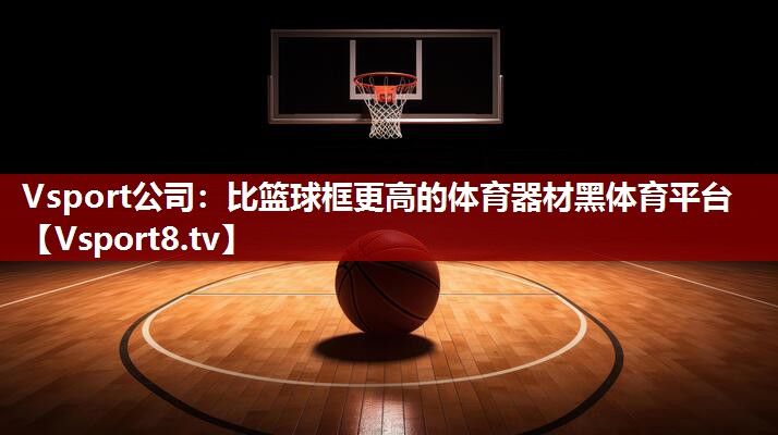 Vsport公司：比篮球框更高的体育器材黑体育平台