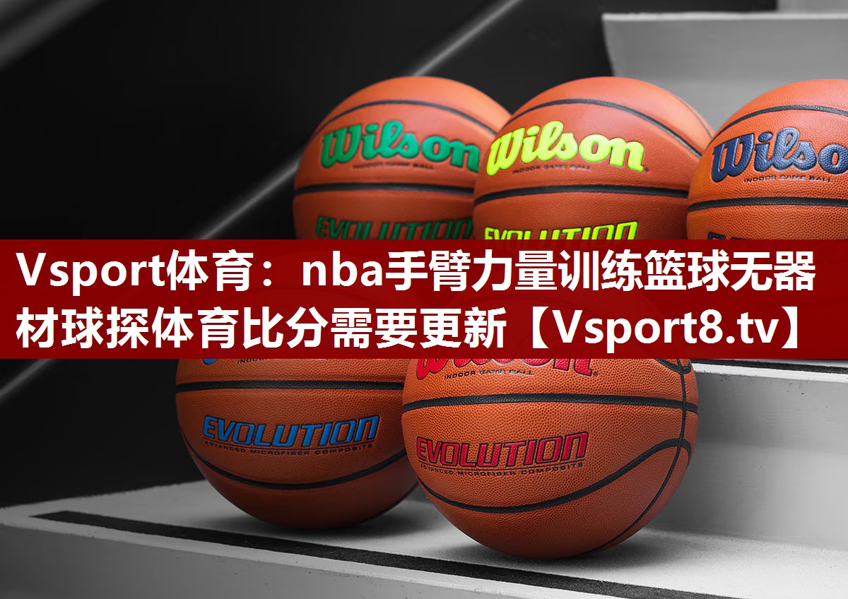 Vsport体育：nba手臂力量训练篮球无器材球探体育比分需要更新