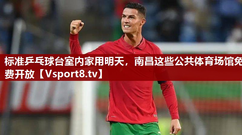标准乒乓球台室内家用明天，南昌这些公共体育场馆免费开放