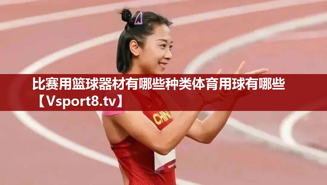 比赛用篮球器材有哪些种类体育用球有哪些