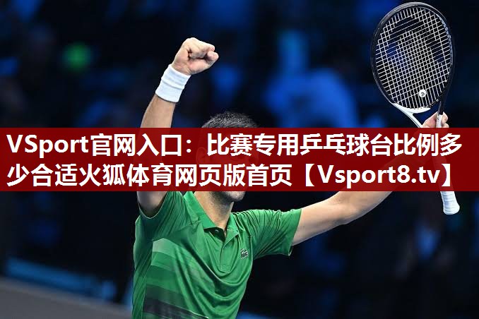 VSport官网入口：比赛专用乒乓球台比例多少合适火狐体育网页版首页