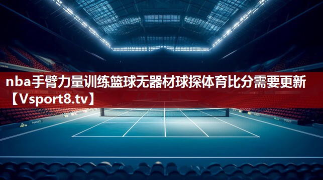nba手臂力量训练篮球无器材球探体育比分需要更新