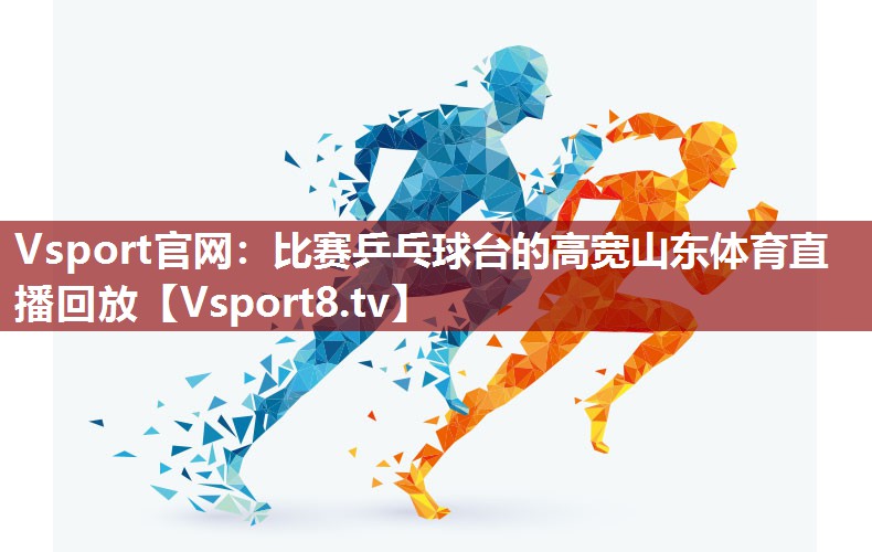 Vsport官网：比赛乒乓球台的高宽山东体育直播回放