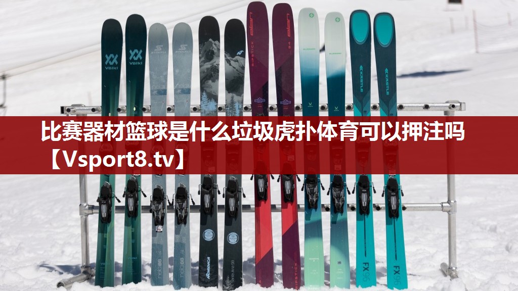 比赛器材篮球是什么垃圾虎扑体育可以押注吗