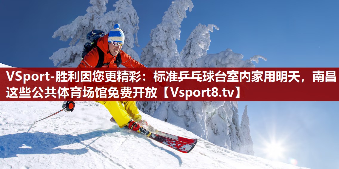 VSport-胜利因您更精彩：标准乒乓球台室内家用明天，南昌这些公共体育场馆免费开放