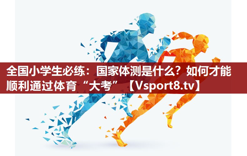 全国小学生必练：国家体测是什么？如何才能顺利通过体育“大考”