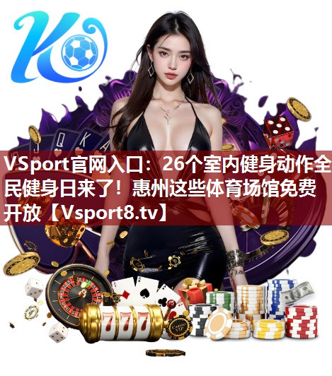 VSport官网入口：26个室内健身动作全民健身日来了！惠州这些体育场馆免费开放