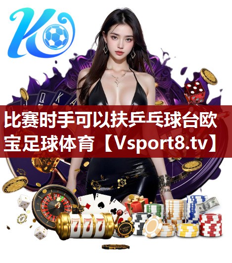 比赛时手可以扶乒乓球台欧宝足球体育