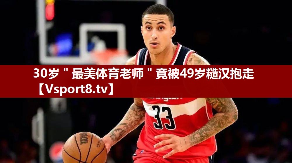 30岁＂最美体育老师＂竟被49岁糙汉抱走
