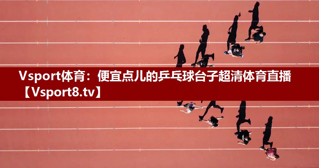 Vsport体育：便宜点儿的乒乓球台子超清体育直播