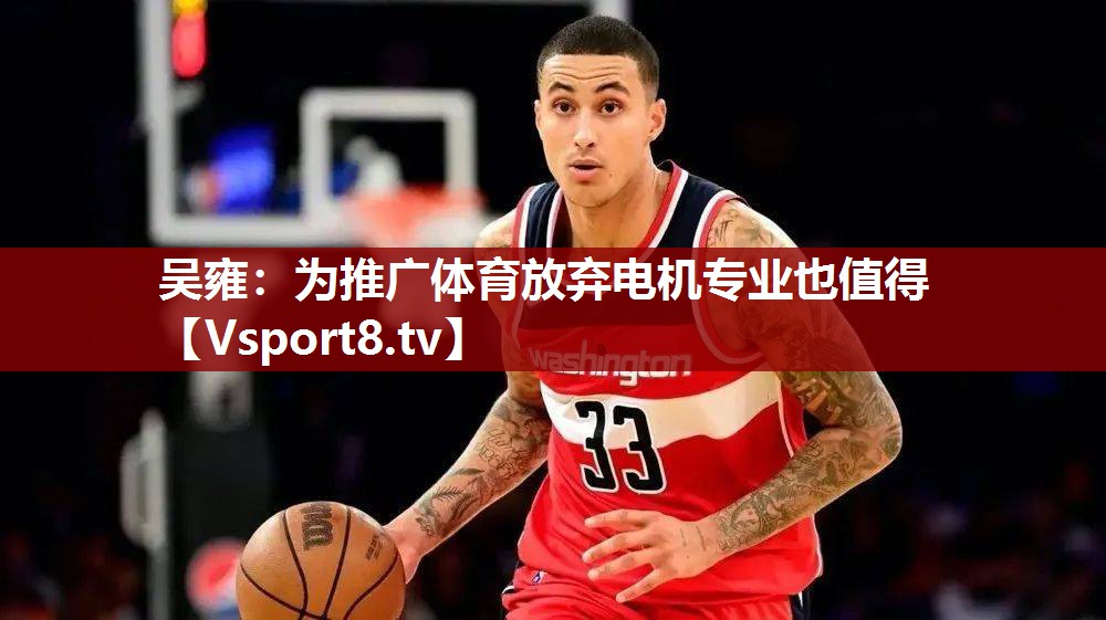 吴雍：为推广体育放弃电机专业也值得