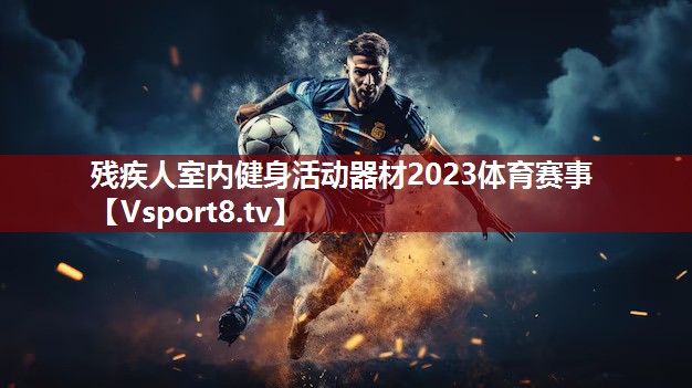 残疾人室内健身活动器材2023体育赛事