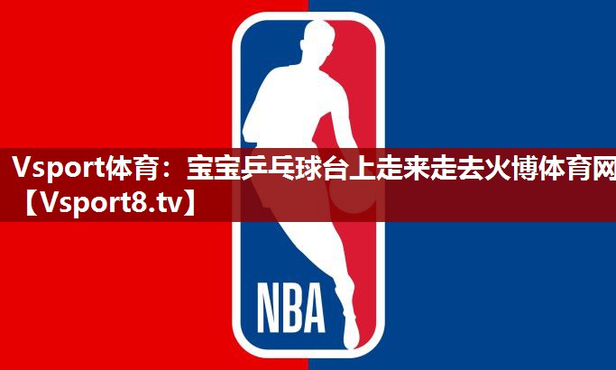 Vsport体育：宝宝乒乓球台上走来走去火博体育网