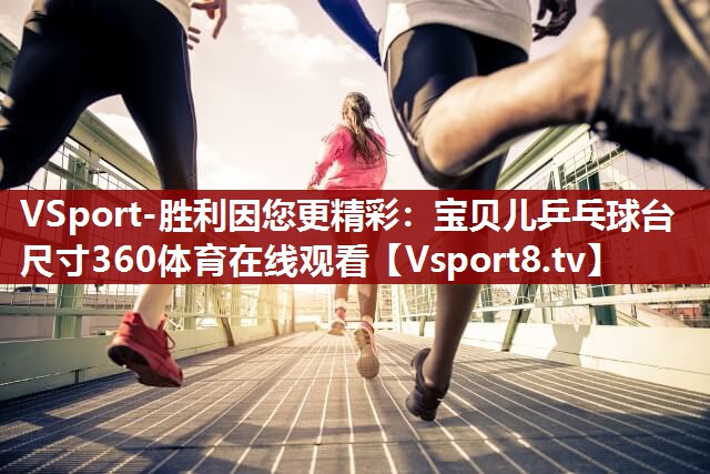 VSport-胜利因您更精彩：宝贝儿乒乓球台尺寸360体育在线观看