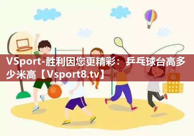 VSport-胜利因您更精彩：乒乓球台高多少米高