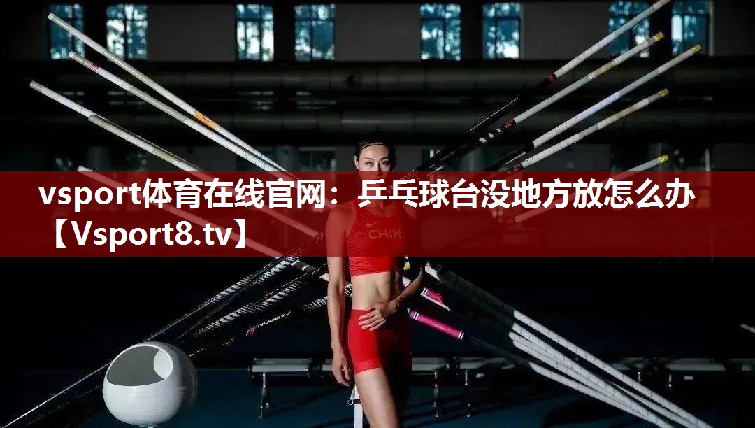 vsport体育在线官网：乒乓球台没地方放怎么办