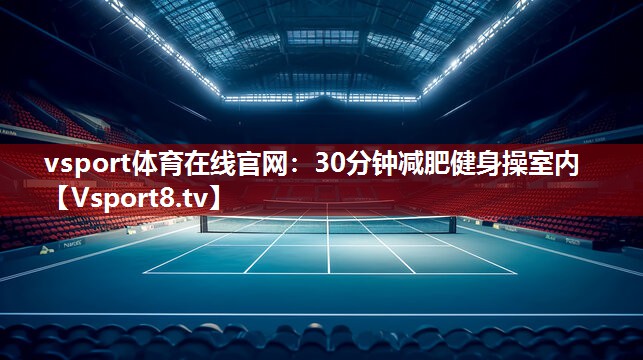 vsport体育在线官网：30分钟减肥健身操室内
