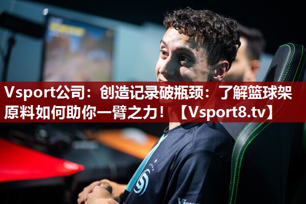 Vsport公司：创造记录破瓶颈：了解篮球架原料如何助你一臂之力！