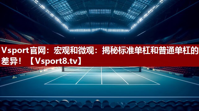 Vsport官网：宏观和微观：揭秘标准单杠和普通单杠的差异！