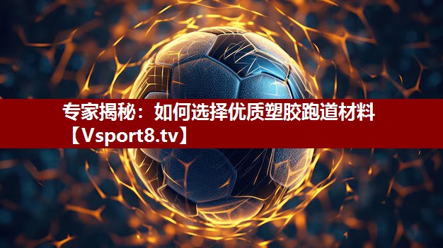 专家揭秘：如何选择优质塑胶跑道材料