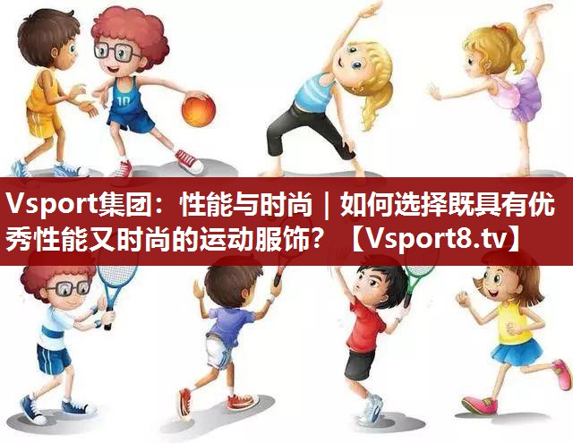 Vsport集团：性能与时尚｜如何选择既具有优秀性能又时尚的运动服饰？
