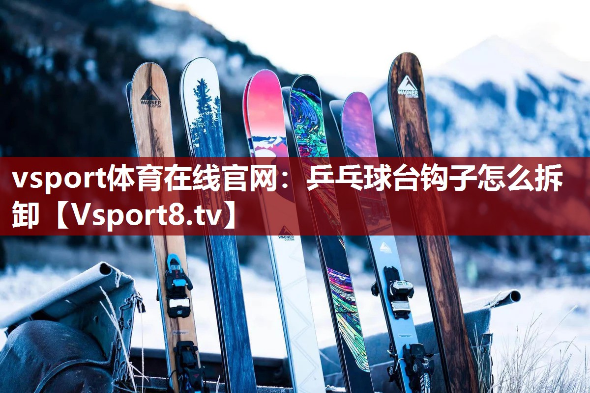 vsport体育在线官网：乒乓球台钩子怎么拆卸