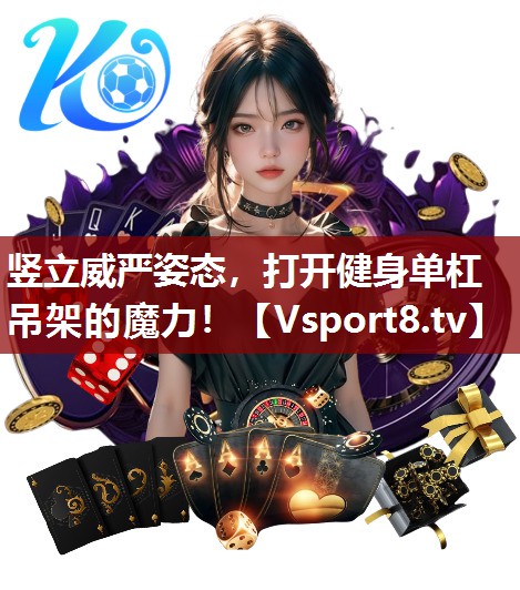 竖立威严姿态，打开健身单杠吊架的魔力！