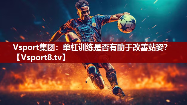 单杠训练是否有助于改善站姿？